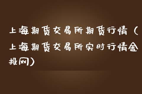 上海期货交易所期货行情（上海期货交易所实时行情金投网）_https://www.xmqjcw.com_期货直播室_第1张