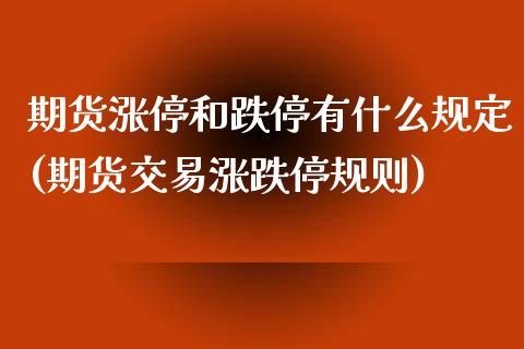 期货涨停和跌停有什么规定(期货交易涨跌停规则)_https://www.xmqjcw.com_期货百科_第1张