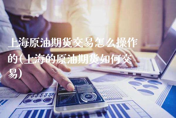上海原油期货交易怎么操作的(上海的原油期货如何交易)_https://www.xmqjcw.com_基金理财_第1张
