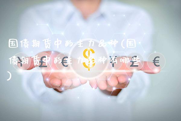 国债期货中的主力品种(国债期货中的主力品种有哪些)_https://www.xmqjcw.com_期货投资_第1张