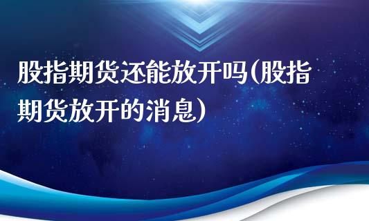 股指期货还能放开吗(股指期货放开的消息)_https://www.xmqjcw.com_基金理财_第1张