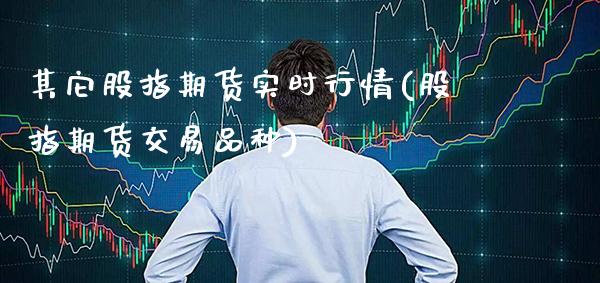 其它股指期货实时行情(股指期货交易品种)_期货百科_第1张_秦聚理财 其它股指期货实时行情(股指期货交易品种)_https://www.xmqjcw.com_期货百科_第1张