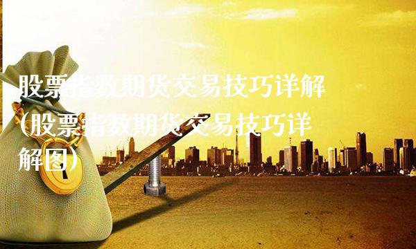股票指数期货交易技巧详解(股票指数期货交易技巧详解图)_https://www.xmqjcw.com_期货直播室_第1张