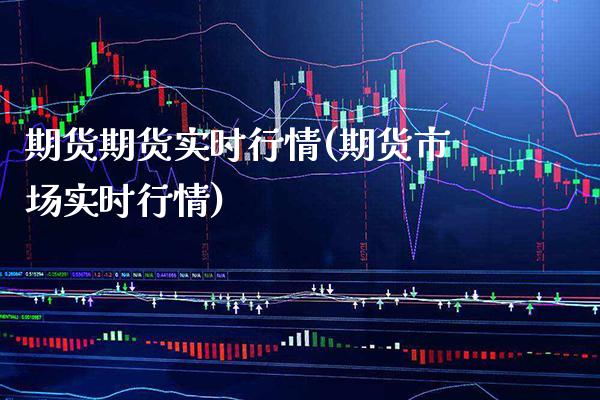 期货期货实时行情(期货市场实时行情)_https://www.xmqjcw.com_期货百科_第1张
