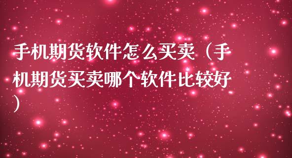 手机期货软件怎么买卖（手机期货买卖哪个软件比较好）_https://www.xmqjcw.com_期货投资_第1张