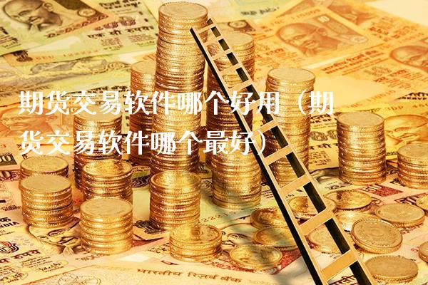 期货交易软件哪个好用（期货交易软件哪个最好）_https://www.xmqjcw.com_期货直播室_第1张