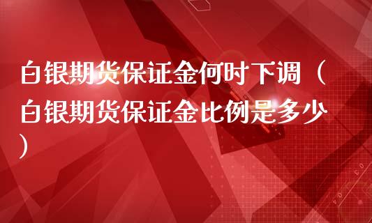 白银期货保证金何时下调（白银期货保证金比例是多少）_https://www.xmqjcw.com_期货投资_第1张