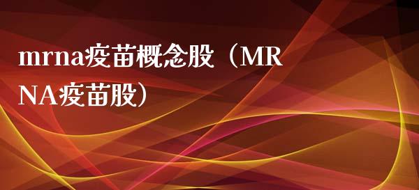 mrna**概念股（MRNA**股）_https://www.xmqjcw.com_股票投资_第1张