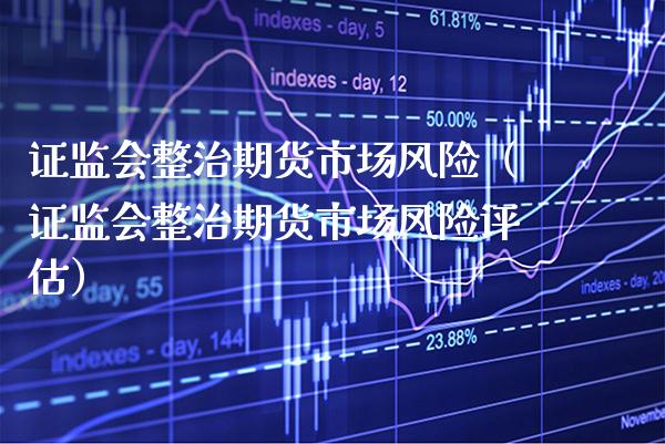 ***整治期货市场风险（***整治期货市场风险评估）_https://www.xmqjcw.com_期货直播室_第1张