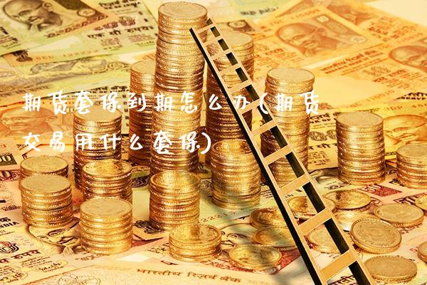 期货套保到期怎么办(期货交易用什么套保)_https://www.xmqjcw.com_期货百科_第1张