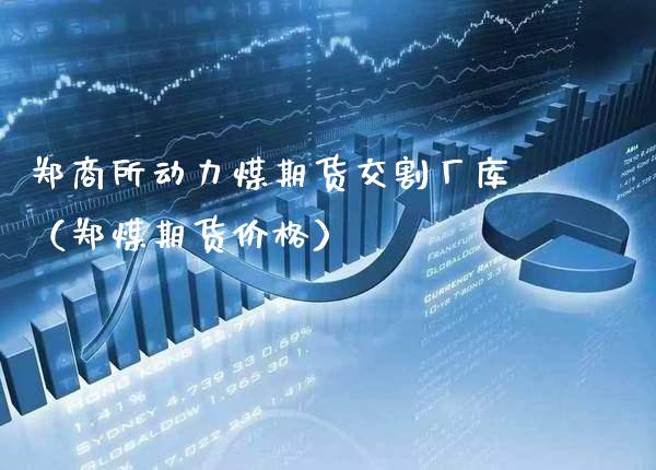 郑商所动力煤期货交割厂库（郑煤期货价格）_https://www.xmqjcw.com_期货投资_第1张