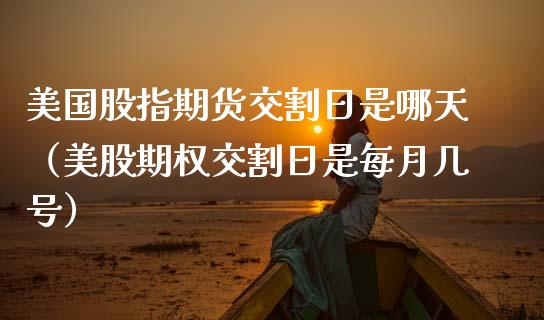 美国股指期货交割日是哪天（美股期权交割日是每月几号）_https://www.xmqjcw.com_期货行情_第1张