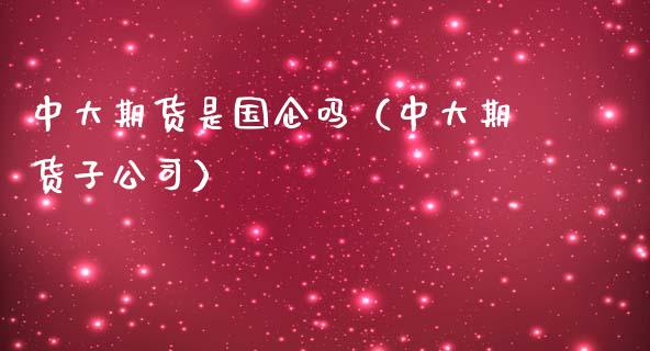 中大期货是国企吗（中大期货子公司）_https://www.xmqjcw.com_期货直播室_第1张