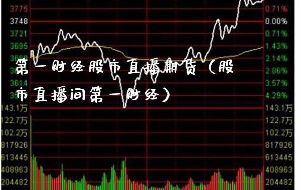 第一财经股市直播期货（股市直播间第一财经）_https://www.xmqjcw.com_期货直播室_第1张