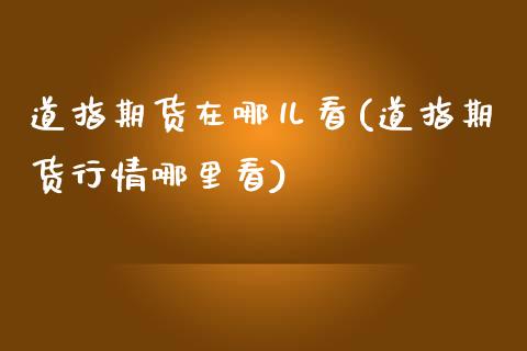 道指期货在哪儿看(道指期货行情哪里看)_https://www.xmqjcw.com_期货投资_第1张