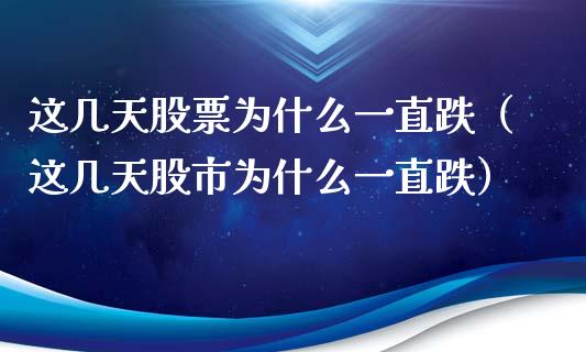这几天股票为什么一直跌（这几天股市为什么一直跌）_https://www.xmqjcw.com_期货投资_第1张