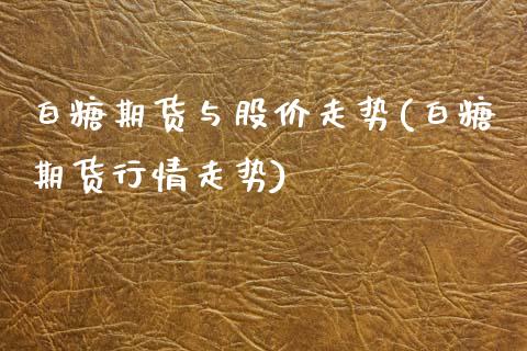 白糖期货与股价走势(白糖期货行情走势)_期货百科_第1张_秦聚理财 白糖期货与股价走势(白糖期货行情走势)_https://www.xmqjcw.com_期货百科_第1张
