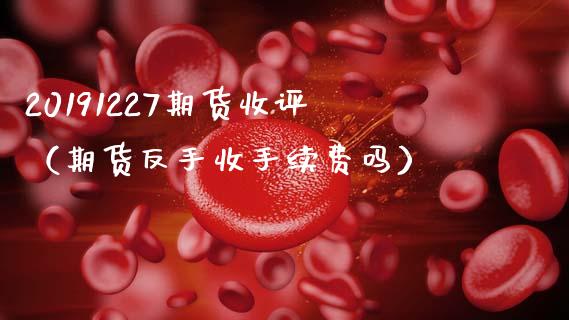 20191227期货收评（期货反手收手续费吗）_https://www.xmqjcw.com_期货投资_第1张