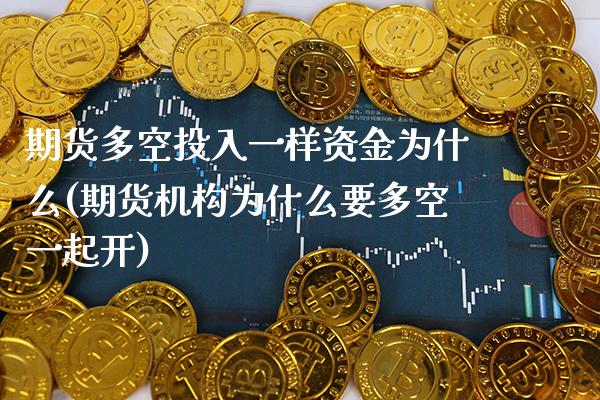 期货多空投入一样资金为什么(期货机构为什么要多空一起开)_https://www.xmqjcw.com_期货投资_第1张
