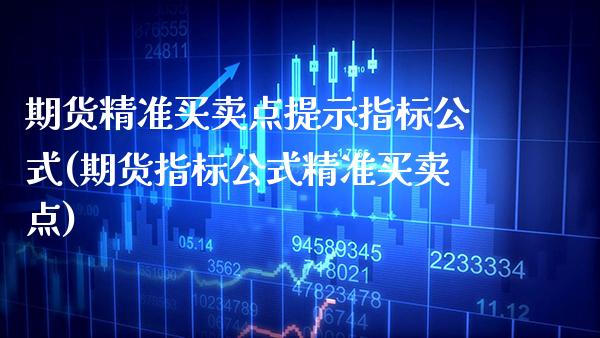 期货精准买卖点提示指标公式(期货指标公式精准买卖点)_https://www.xmqjcw.com_期货行情_第1张