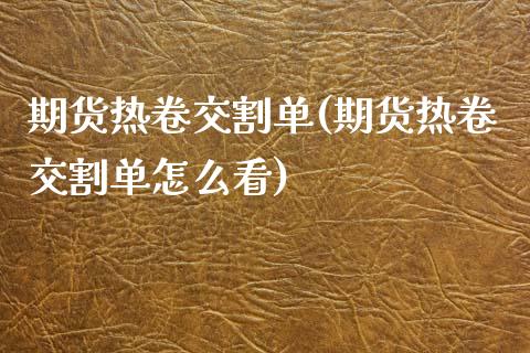 期货热卷交割单(期货热卷交割单怎么看)_https://www.xmqjcw.com_期货行情_第1张