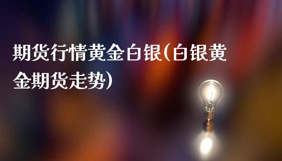 期货行情黄金白银(白银黄金期货走势)_https://www.xmqjcw.com_期货百科_第1张