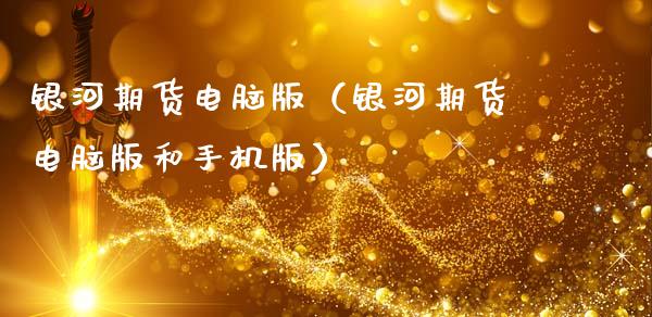 银河期货电脑版（银河期货电脑版和手机版）_https://www.xmqjcw.com_期货直播室_第1张