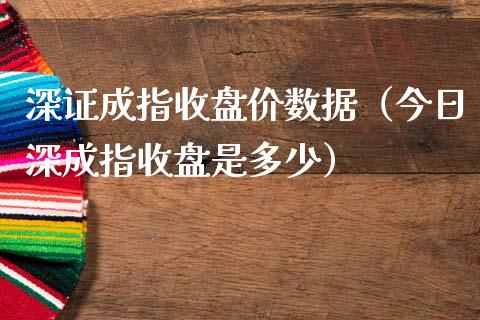 深证成指收盘价数据（今日深成指收盘是多少）_https://www.xmqjcw.com_期货投资_第1张
