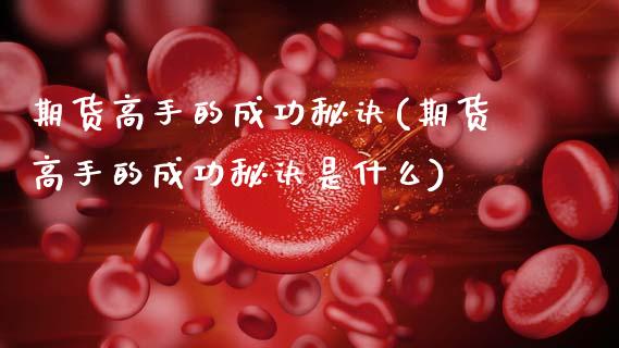 期货高手的成功秘诀(期货高手的成功秘诀是什么)_https://www.xmqjcw.com_期货直播室_第1张