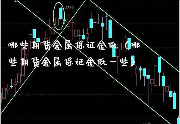 哪些期货金属保证金低（哪些期货金属保证金低一些）_https://www.xmqjcw.com_期货直播室_第1张
