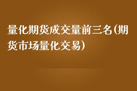 量化期货成交量前三名(期货市场量化交易)_https://www.xmqjcw.com_期货百科_第1张