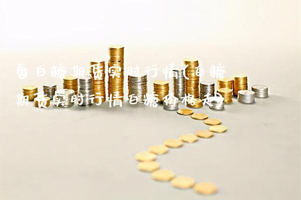看白糖期货实时行情(白糖期货实时行情白糖价格走)_https://www.xmqjcw.com_期货百科_第1张