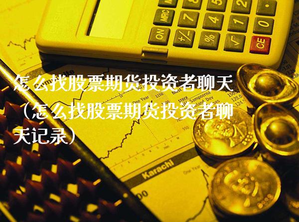 怎么找股票期货投资者聊天（怎么找股票期货投资者聊天记录）_https://www.xmqjcw.com_期货直播室_第1张