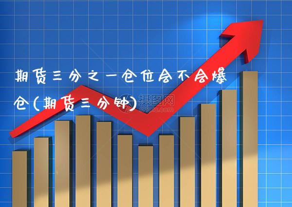 期货三分之一仓位会不会爆仓(期货三分钟)_https://www.xmqjcw.com_期货投资_第1张