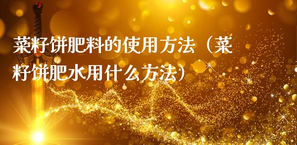 菜籽饼肥料的使用方法（菜籽饼肥水用什么方法）_https://www.xmqjcw.com_期货行情_第1张
