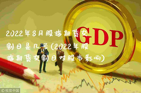 2022年8月股指期货交割日是几号(2022年股指期货交割日对股市影响)_https://www.xmqjcw.com_股票投资_第1张