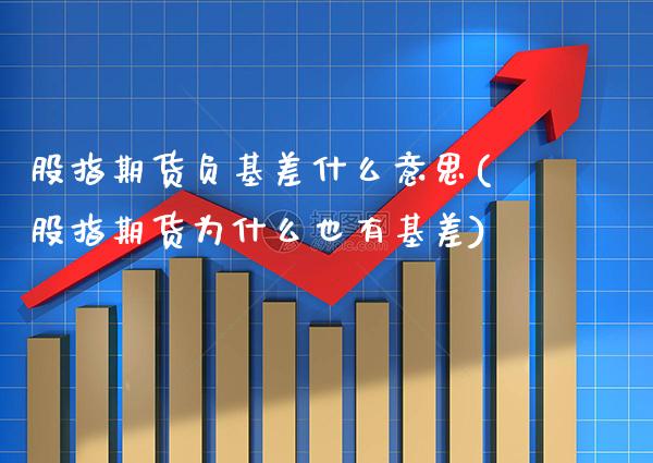 股指期货负基差什么意思(股指期货为什么也有基差)_https://www.xmqjcw.com_期货百科_第1张
