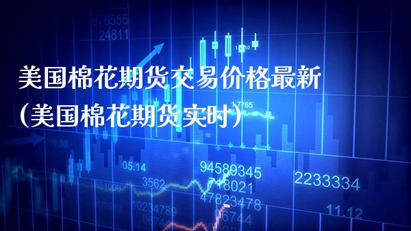 美国棉花期货交易价格最新(美国棉花期货实时)_https://www.xmqjcw.com_期货开户_第1张