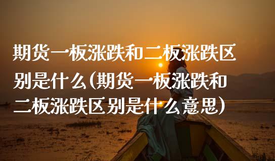 期货一板涨跌和二板涨跌区别是什么(期货一板涨跌和二板涨跌区别是什么意思)_https://www.xmqjcw.com_期货百科_第1张