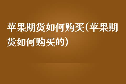 苹果期货如何购买(苹果期货如何购买的)_https://www.xmqjcw.com_期货直播室_第1张
