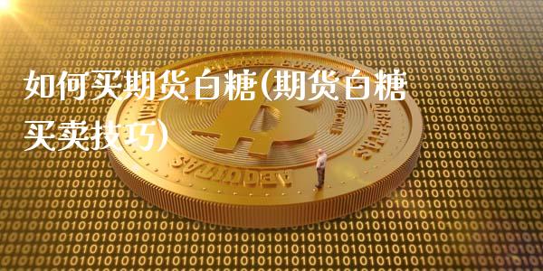 如何买期货白糖(期货白糖买卖技巧)_https://www.xmqjcw.com_期货百科_第1张