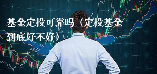 基金定投可靠吗（定投基金到底好不好）_https://www.xmqjcw.com_基金理财_第1张