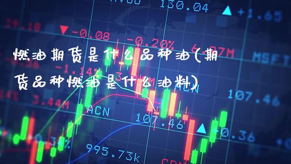 燃油期货是什么品种油(期货品种燃油是什么油料)_https://www.xmqjcw.com_期货直播室_第1张