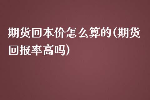 期货回本价怎么算的(期货回报率高吗)_https://www.xmqjcw.com_基金理财_第1张