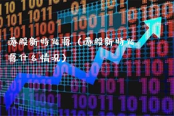 港股新特能源（港股新特能源什么情况）_https://www.xmqjcw.com_期货直播室_第1张