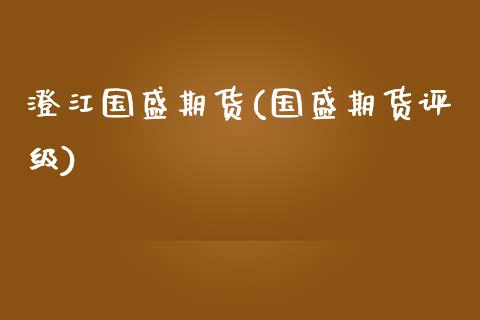 澄江国盛期货(国盛期货评级)_https://www.xmqjcw.com_期货投资_第1张