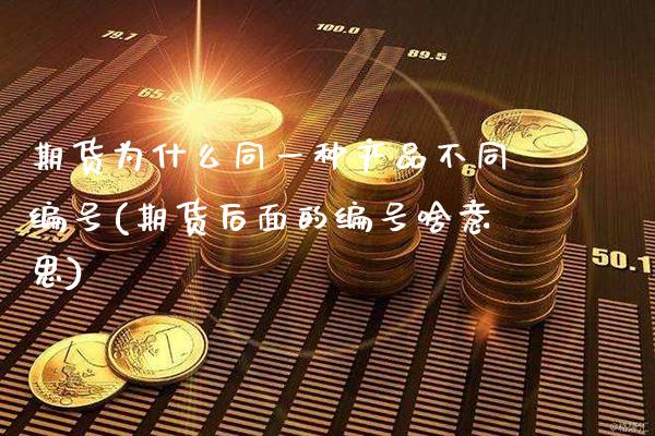 期货为什么同一种产品不同编号(期货后面的编号啥意思)_https://www.xmqjcw.com_期货直播室_第1张