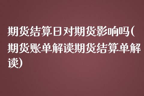 期货结算日对期货影响吗(期货账单解读期货结算单解读)_https://www.xmqjcw.com_期货行情_第1张