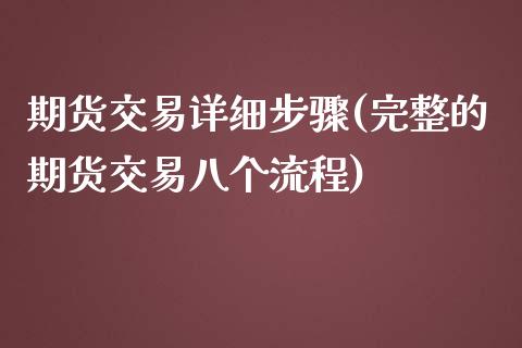 期货交易详细步骤(完整的期货交易八个流程)_https://www.xmqjcw.com_期货开户_第1张