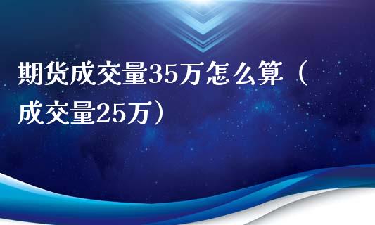 期货成交量35万怎么算（成交量25万）_https://www.xmqjcw.com_期货直播室_第1张